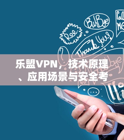 乐盟VPN，技术原理、应用场景与安全考量