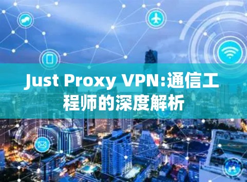 Just Proxy VPN:通信工程师的深度解析