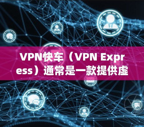 VPN快车（VPN Express）通常是一款提供虚拟私人网络（VPN）服务的工具，用于加密网络连接、保护隐私或访问受地域限制的内容。以下是使用VPN快车的一般步骤及注意事项