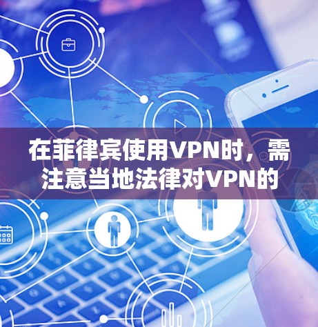 在菲律宾使用VPN时，需注意当地法律对VPN的限制（如禁止用于非法活动）以下是几个适合菲律宾用户的VPN推荐，但请务必遵守当地法规