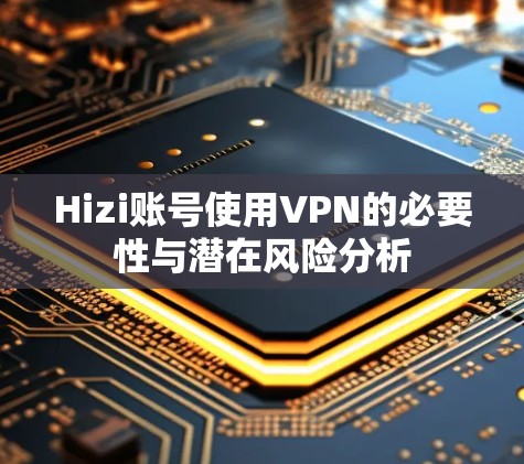 Hizi账号使用VPN的必要性与潜在风险分析
