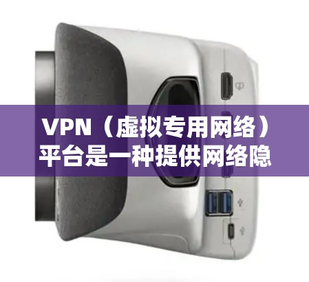 VPN（虚拟专用网络）平台是一种提供网络隐私和安全服务的工具或服务，允许用户通过加密的隧道安全地访问互联网。以下是关于VPN平台的详细说明