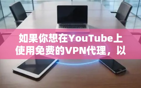 如果你想在YouTube上使用免费的VPN代理，以下是一些可行的方法和注意事项